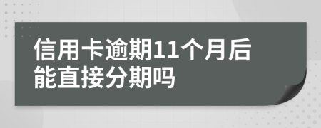 信用卡逾期11个月后能直接分期吗