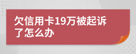 欠信用卡19万被起诉了怎么办