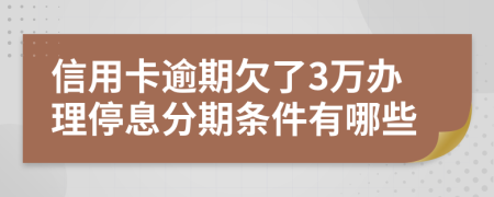信用卡逾期欠了3万办理停息分期条件有哪些