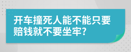 开车撞死人能不能只要赔钱就不要坐牢?