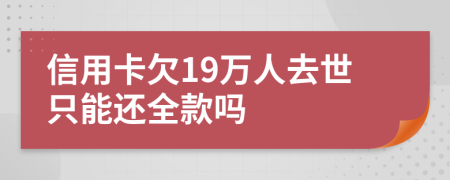信用卡欠19万人去世只能还全款吗