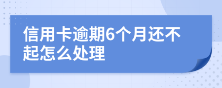 信用卡逾期6个月还不起怎么处理