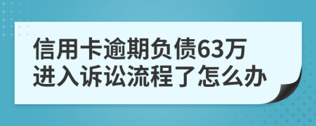 信用卡逾期负债63万进入诉讼流程了怎么办