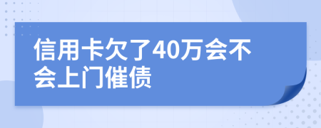 信用卡欠了40万会不会上门催债