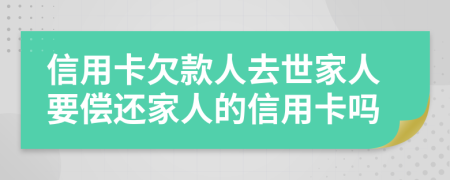 信用卡欠款人去世家人要偿还家人的信用卡吗