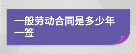 一般劳动合同是多少年一签