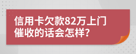 信用卡欠款82万上门催收的话会怎样？