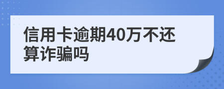 信用卡逾期40万不还算诈骗吗