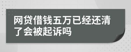 网贷借钱五万已经还清了会被起诉吗