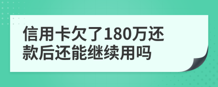 信用卡欠了180万还款后还能继续用吗