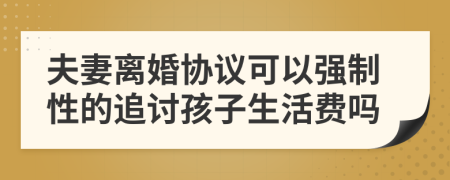 夫妻离婚协议可以强制性的追讨孩子生活费吗