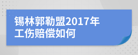 锡林郭勒盟2017年工伤赔偿如何