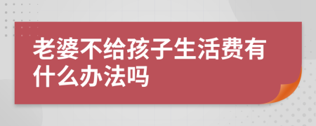 老婆不给孩子生活费有什么办法吗