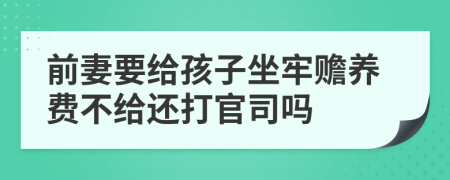 前妻要给孩子坐牢赡养费不给还打官司吗