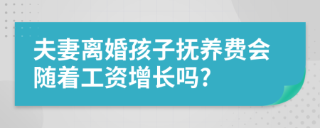 夫妻离婚孩子抚养费会随着工资增长吗?