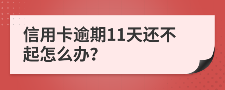 信用卡逾期11天还不起怎么办？