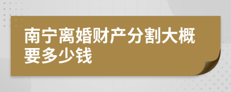 南宁离婚财产分割大概要多少钱