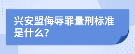 兴安盟侮辱罪量刑标准是什么？