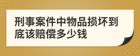 刑事案件中物品损坏到底该赔偿多少钱