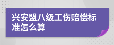 兴安盟八级工伤赔偿标准怎么算