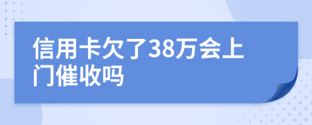 信用卡欠了38万会上门催收吗