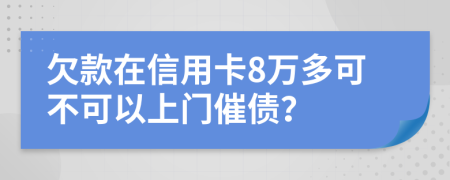 欠款在信用卡8万多可不可以上门催债？