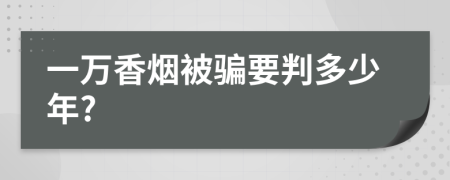 一万香烟被骗要判多少年?