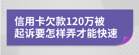 信用卡欠款120万被起诉要怎样弄才能快速