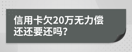 信用卡欠20万无力偿还还要还吗？