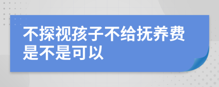 不探视孩子不给抚养费是不是可以
