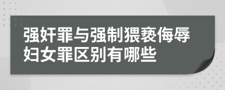 强奸罪与强制猥亵侮辱妇女罪区别有哪些