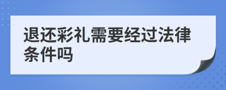 退还彩礼需要经过法律条件吗