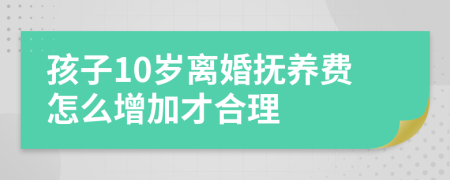 孩子10岁离婚抚养费怎么增加才合理