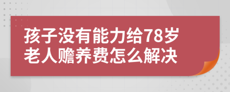 孩子没有能力给78岁老人赡养费怎么解决