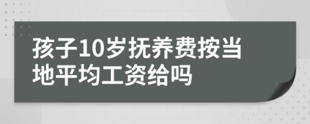 孩子10岁抚养费按当地平均工资给吗