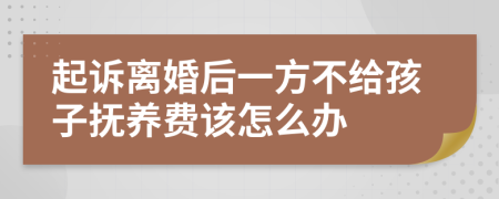 起诉离婚后一方不给孩子抚养费该怎么办