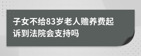 子女不给83岁老人赡养费起诉到法院会支持吗