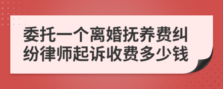 委托一个离婚抚养费纠纷律师起诉收费多少钱