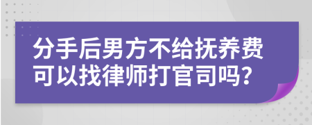 分手后男方不给抚养费可以找律师打官司吗？