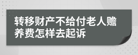 转移财产不给付老人赡养费怎样去起诉