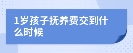 1岁孩子抚养费交到什么时候