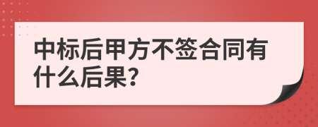 中标后甲方不签合同有什么后果？