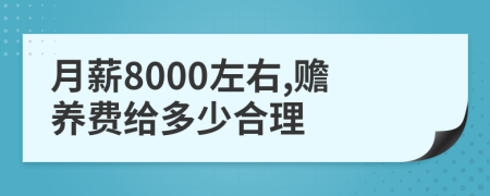 月薪8000左右,赡养费给多少合理