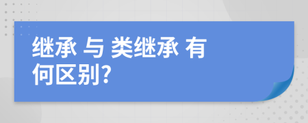  继承 与 类继承 有何区别?