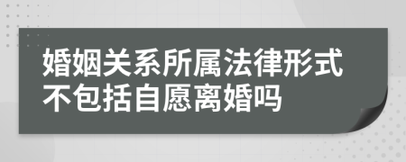 婚姻关系所属法律形式不包括自愿离婚吗