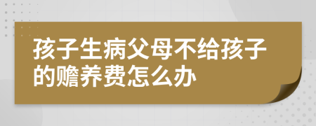 孩子生病父母不给孩子的赡养费怎么办
