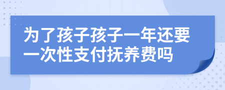 为了孩子孩子一年还要一次性支付抚养费吗