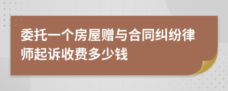 委托一个房屋赠与合同纠纷律师起诉收费多少钱