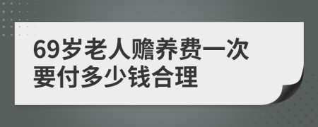 69岁老人赡养费一次要付多少钱合理