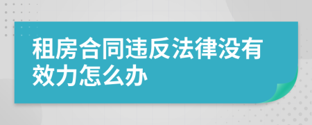 租房合同违反法律没有效力怎么办